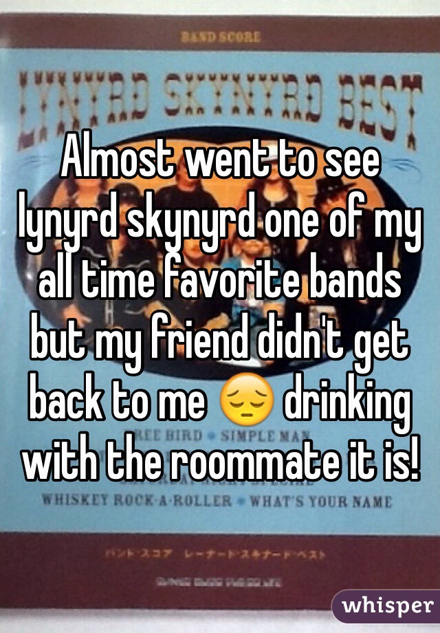 Almost went to see lynyrd skynyrd one of my all time favorite bands but my friend didn't get back to me 😔 drinking with the roommate it is!