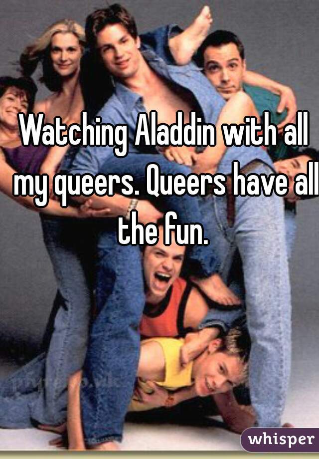 Watching Aladdin with all my queers. Queers have all the fun. 