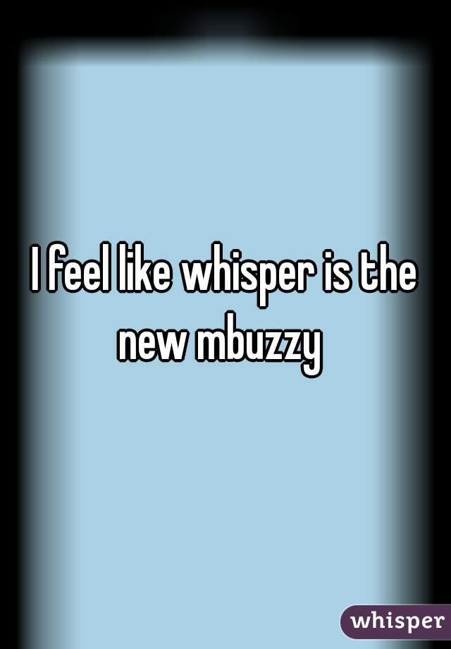 I feel like whisper is the new mbuzzy  