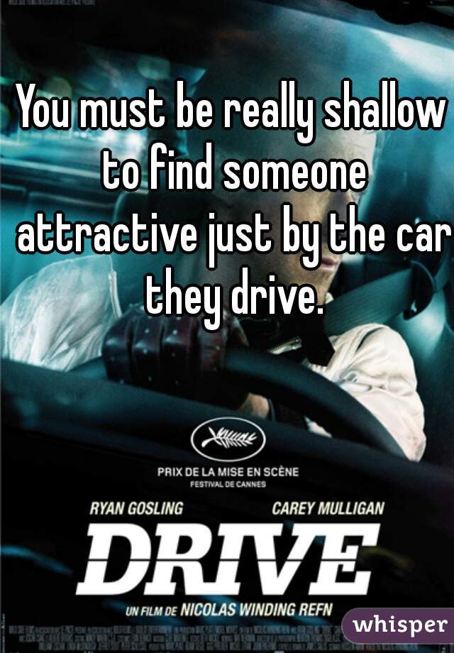 You must be really shallow to find someone attractive just by the car they drive.