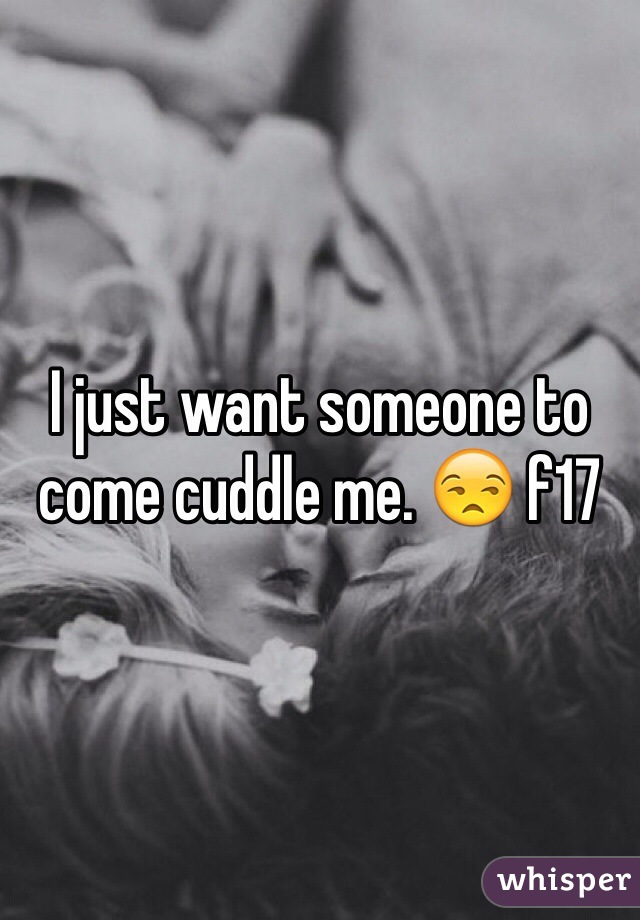 I just want someone to come cuddle me. 😒 f17 