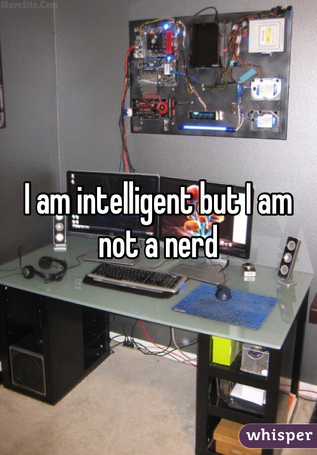 I am intelligent but I am not a nerd 