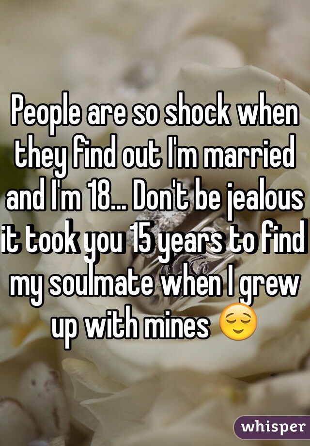 People are so shock when they find out I'm married and I'm 18... Don't be jealous it took you 15 years to find my soulmate when I grew up with mines 😌