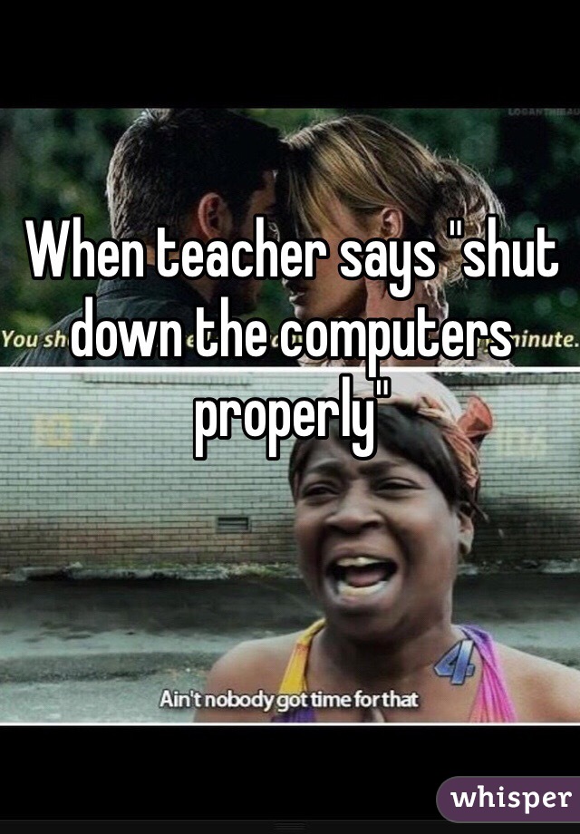 When teacher says "shut down the computers properly"