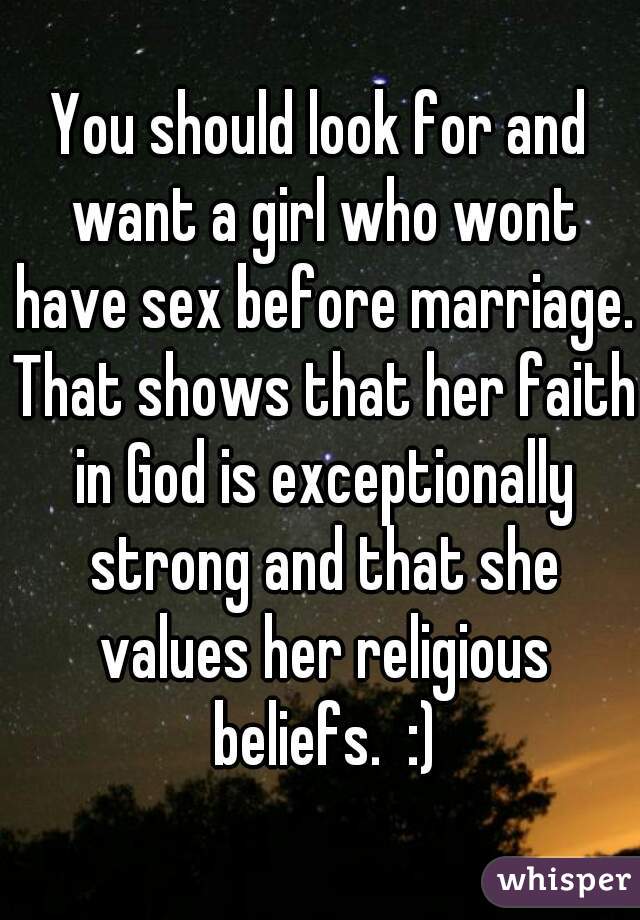 You should look for and want a girl who wont have sex before marriage. That shows that her faith in God is exceptionally strong and that she values her religious beliefs.  :)