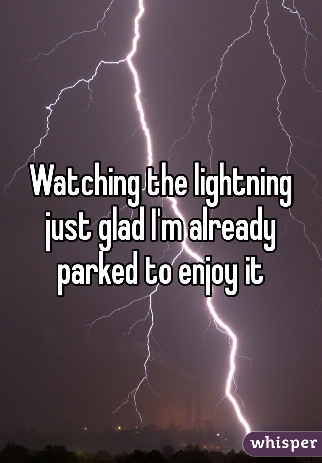 Watching the lightning just glad I'm already parked to enjoy it