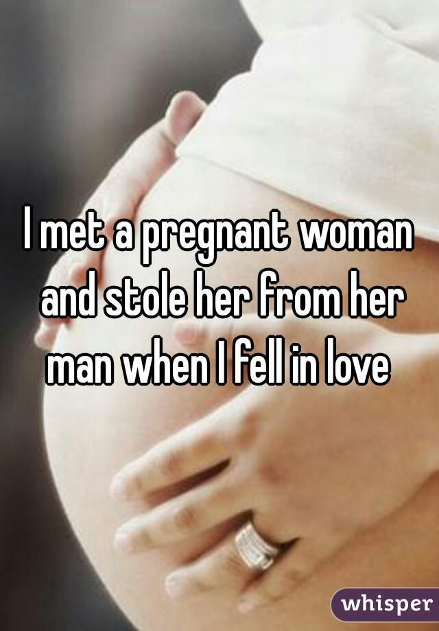 I met a pregnant woman and stole her from her man when I fell in love 