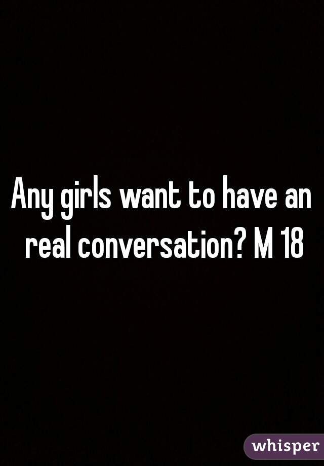 Any girls want to have an real conversation? M 18