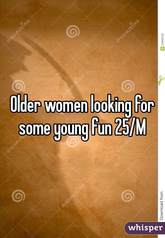 Older women looking for some young fun 25/M 