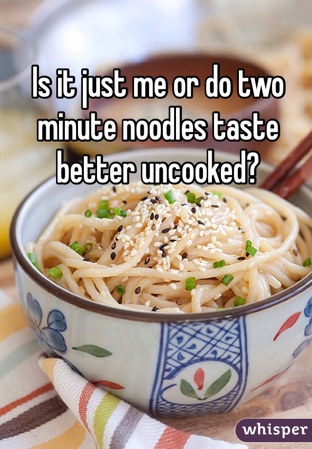 Is it just me or do two minute noodles taste better uncooked?