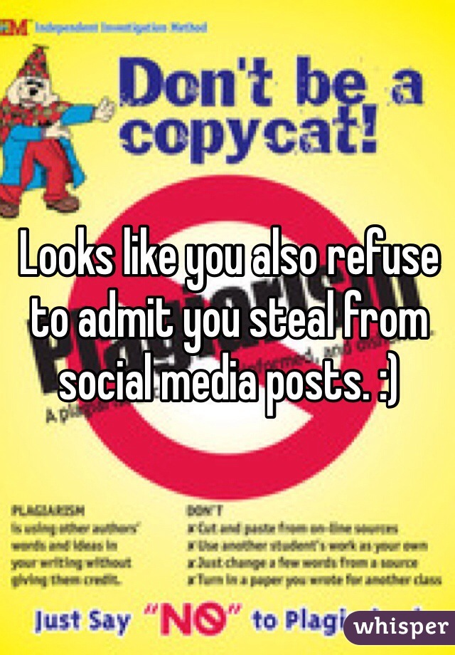 Looks like you also refuse to admit you steal from social media posts. :)