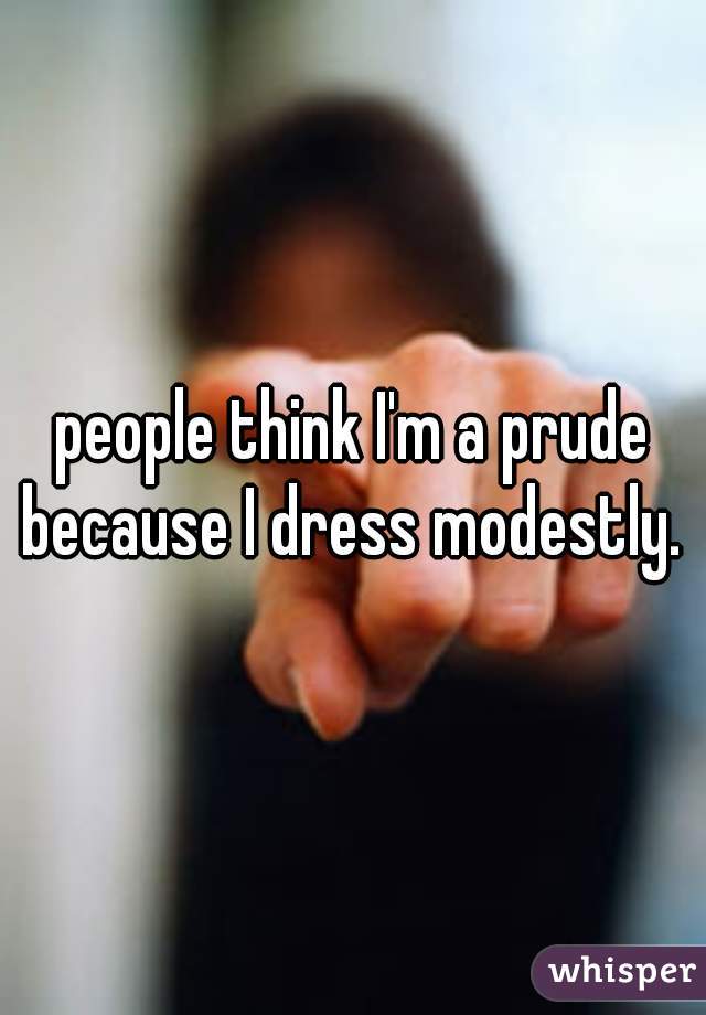 people think I'm a prude because I dress modestly. 