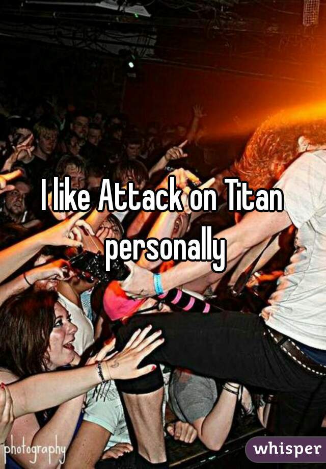 I like Attack on Titan personally