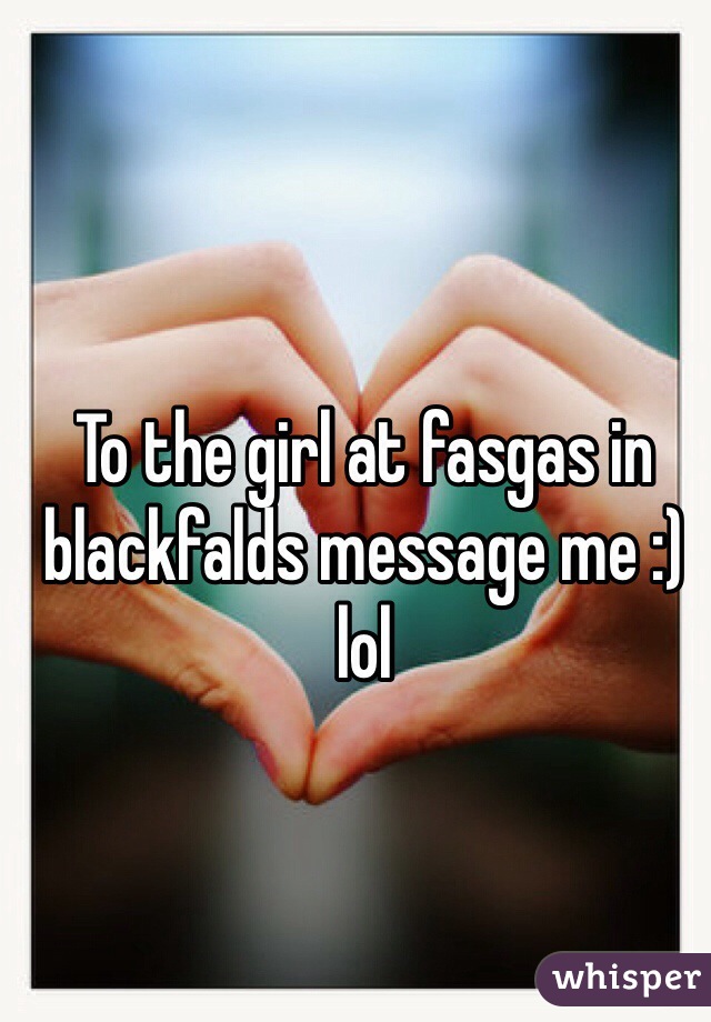 To the girl at fasgas in blackfalds message me :) lol