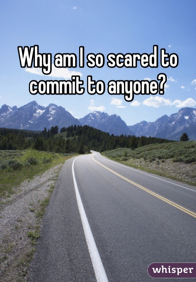 Why am I so scared to commit to anyone? 