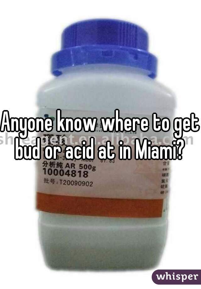 Anyone know where to get bud or acid at in Miami? 