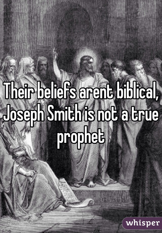 Their beliefs arent biblical, Joseph Smith is not a true prophet