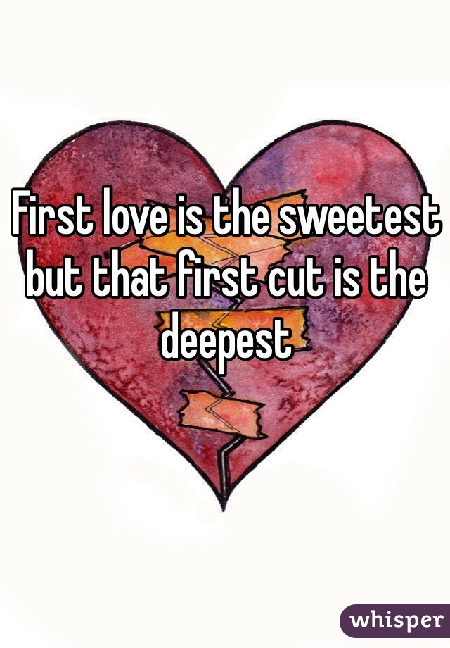 First love is the sweetest but that first cut is the deepest