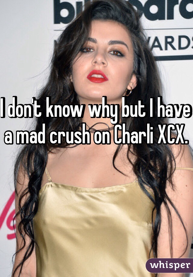 I don't know why but I have a mad crush on Charli XCX. 