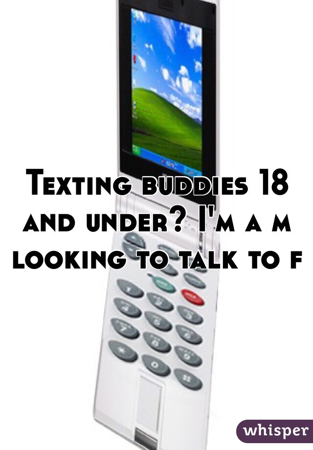 Texting buddies 18 and under? I'm a m looking to talk to f