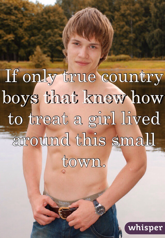 If only true country boys that knew how to treat a girl lived around this small town.