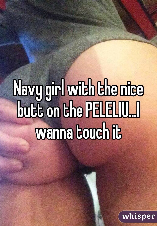 Navy girl with the nice butt on the PELELIU...I wanna touch it