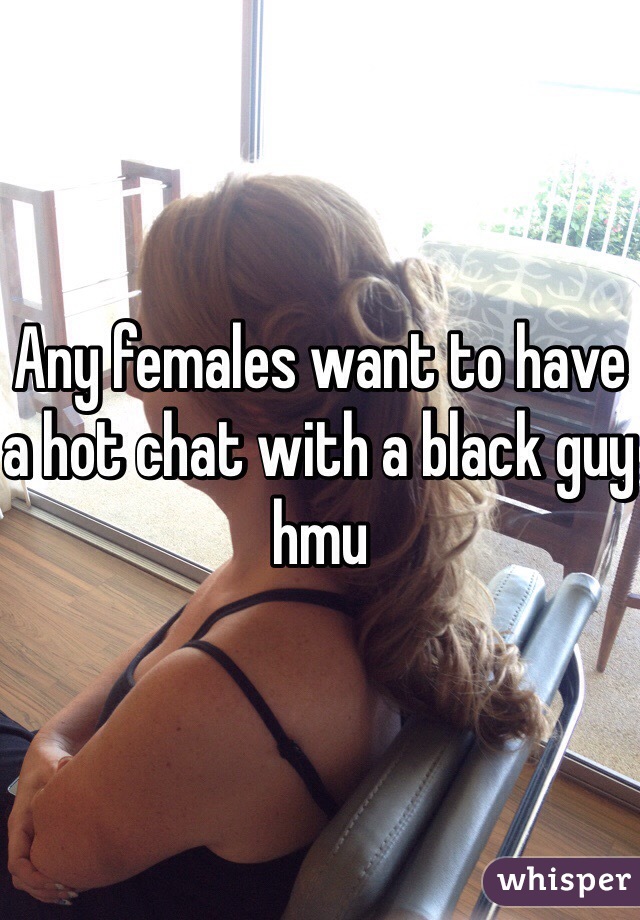 Any females want to have a hot chat with a black guy hmu 