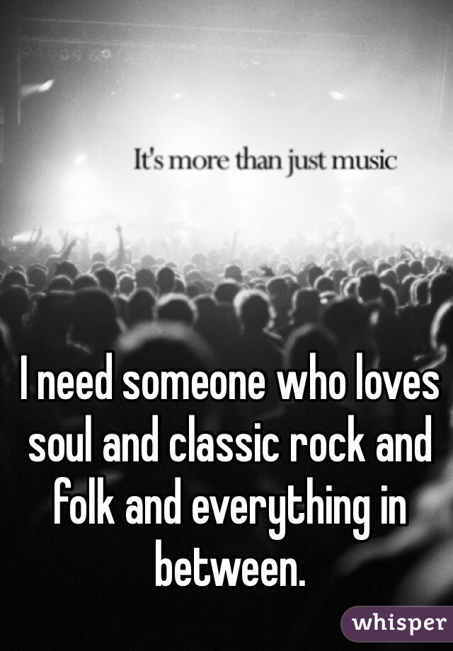 I need someone who loves soul and classic rock and folk and everything in between. 