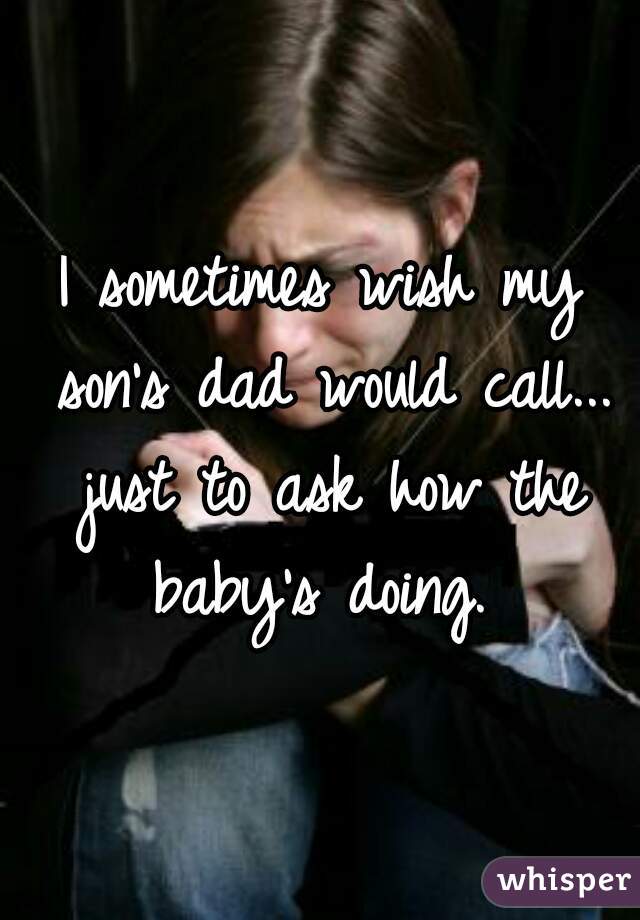 I sometimes wish my son's dad would call... just to ask how the baby's doing. 