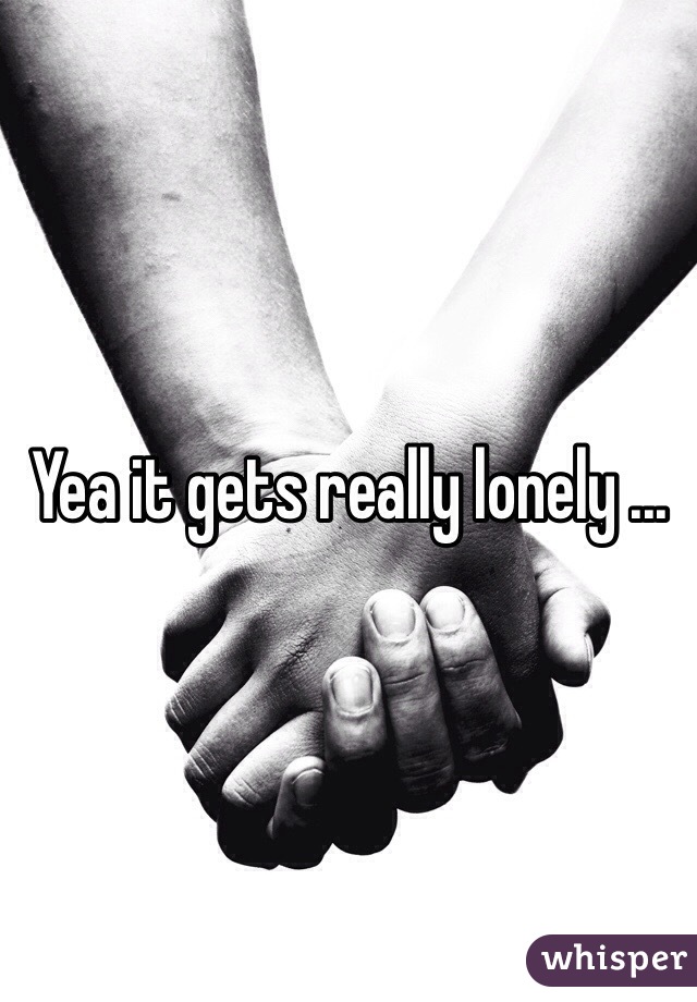 Yea it gets really lonely ...