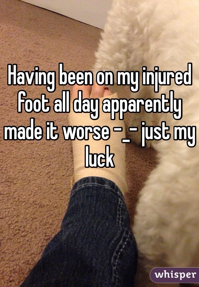 Having been on my injured foot all day apparently made it worse -_- just my luck 