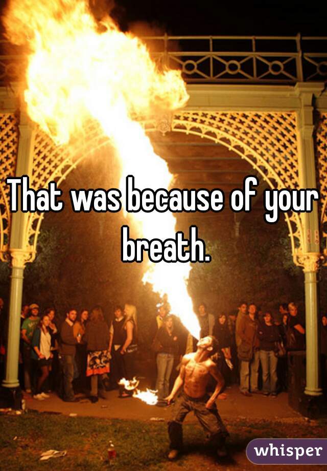 That was because of your breath.