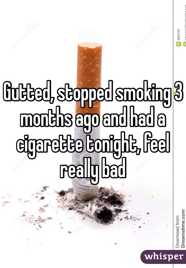 Gutted, stopped smoking 3 months ago and had a cigarette tonight, feel really bad 