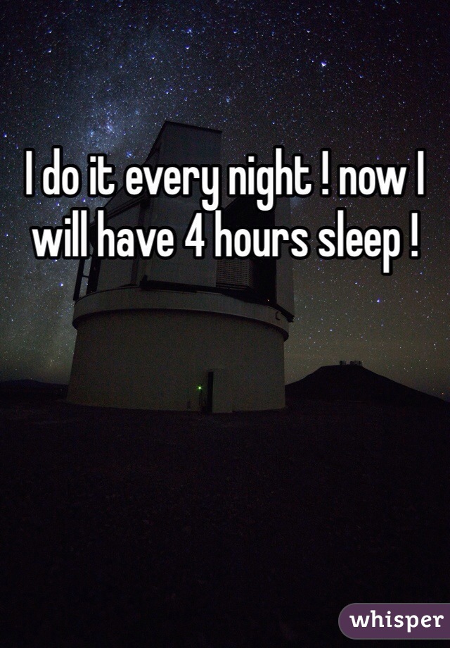 I do it every night ! now I will have 4 hours sleep ! 