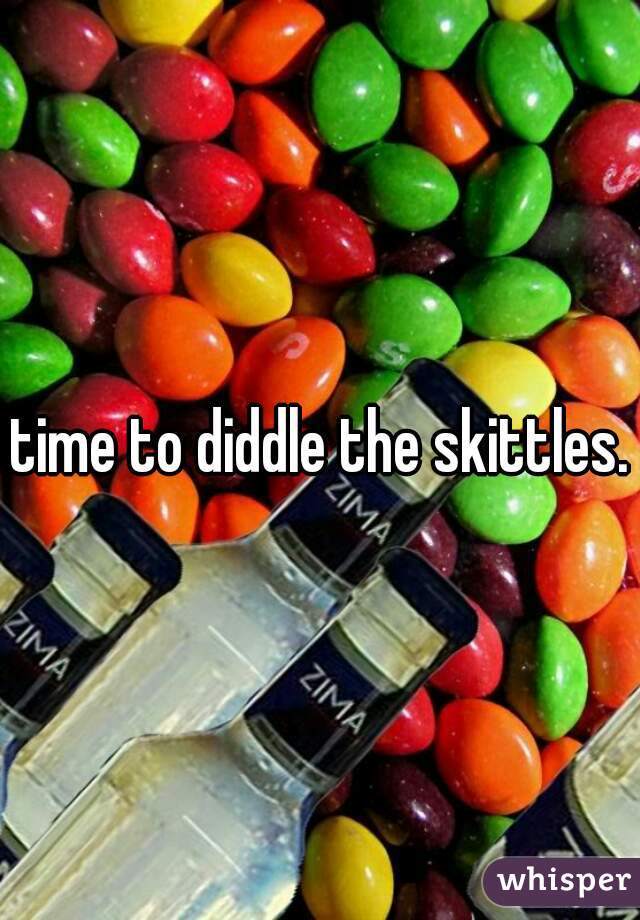 time to diddle the skittles.
