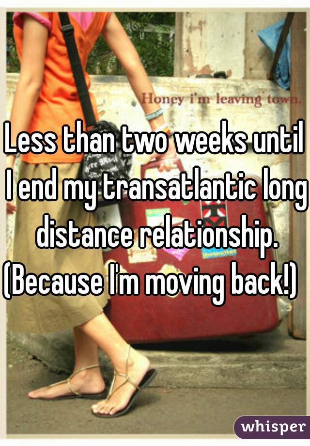 Less than two weeks until I end my transatlantic long distance relationship.
(Because I'm moving back!) 