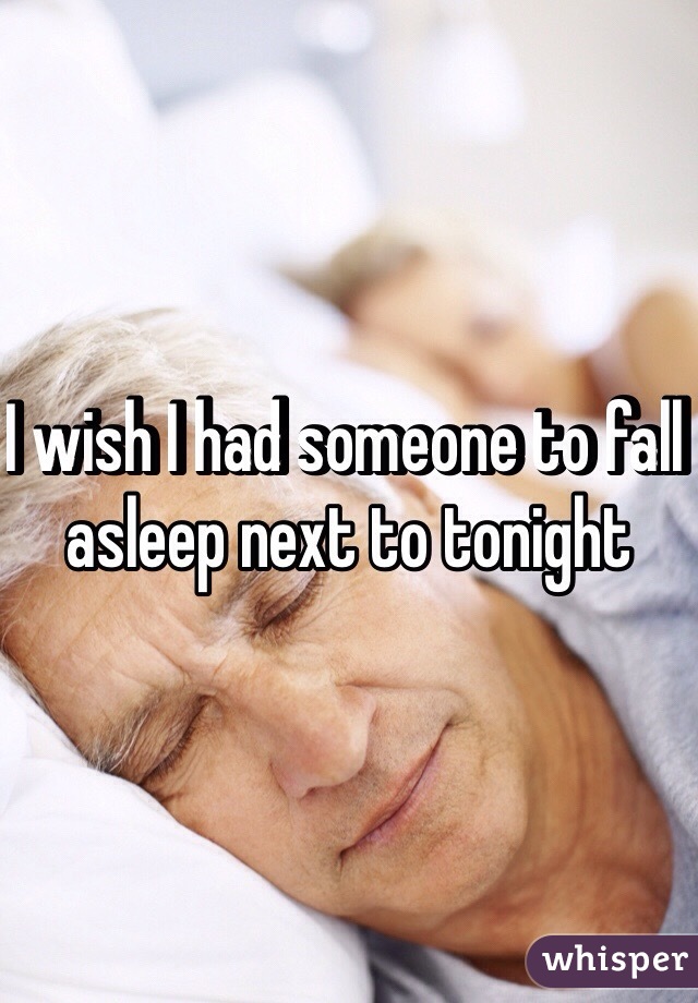 I wish I had someone to fall asleep next to tonight 