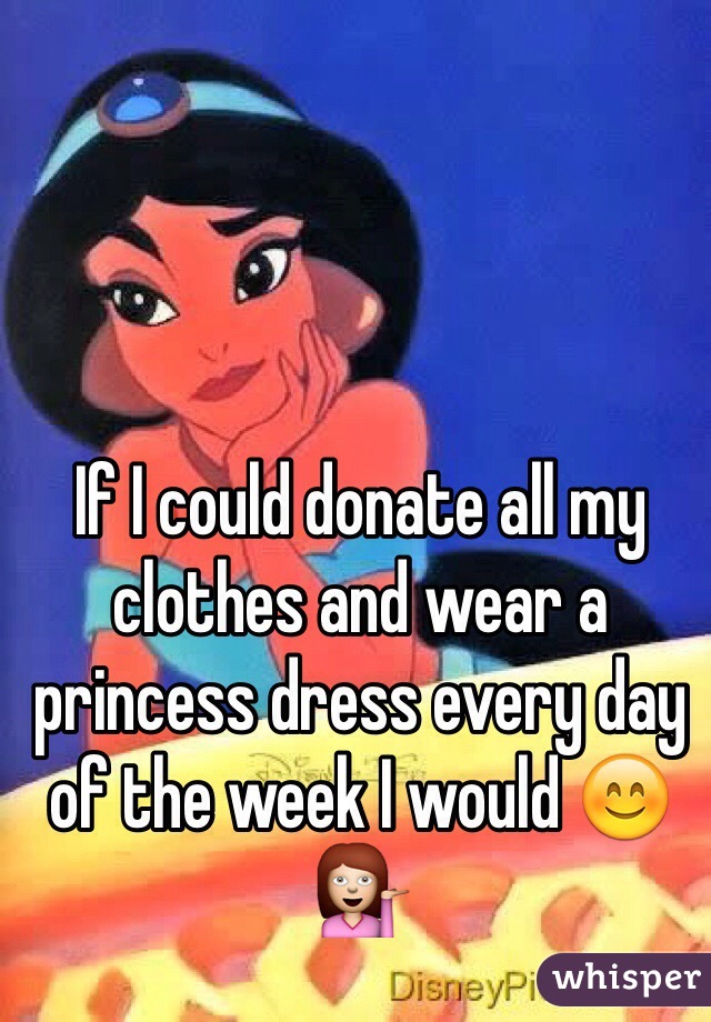 If I could donate all my clothes and wear a princess dress every day of the week I would 😊💁