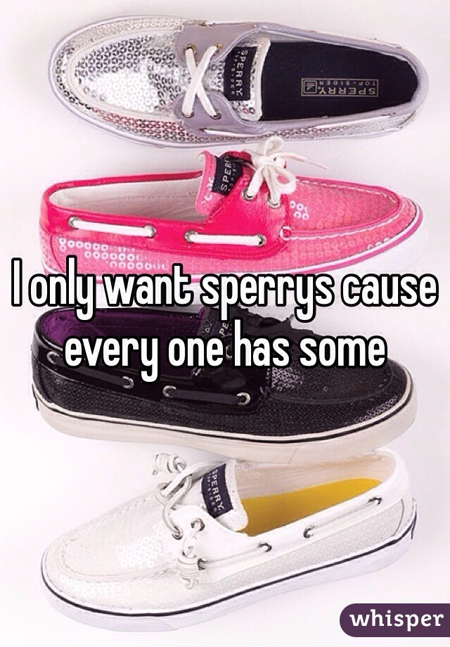 I only want sperrys cause every one has some