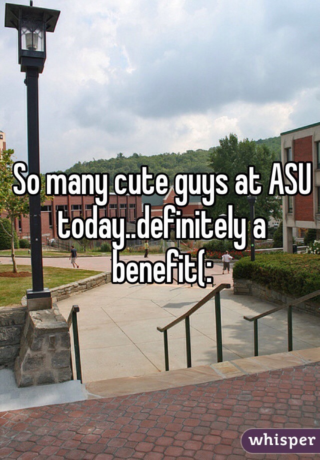 So many cute guys at ASU today..definitely a benefit(: 