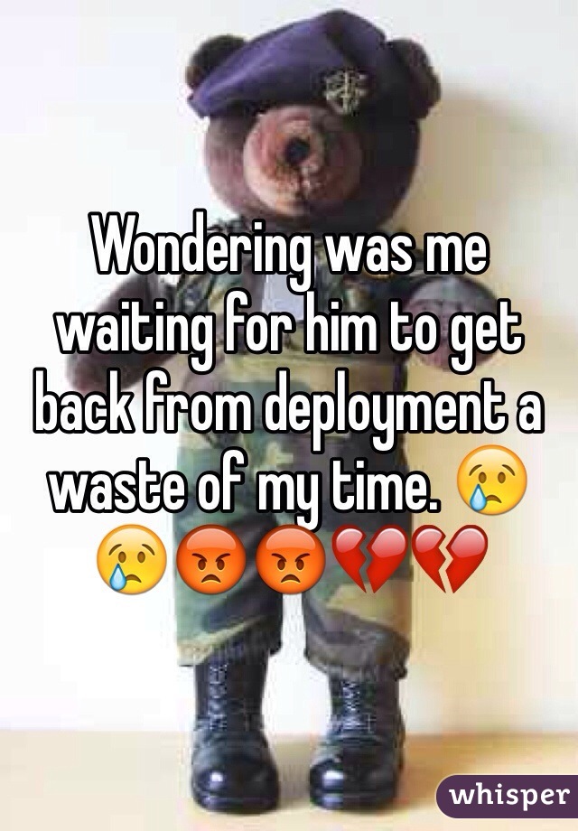 Wondering was me waiting for him to get back from deployment a waste of my time. 😢😢😡😡💔💔