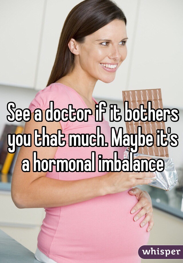 See a doctor if it bothers you that much. Maybe it's a hormonal imbalance