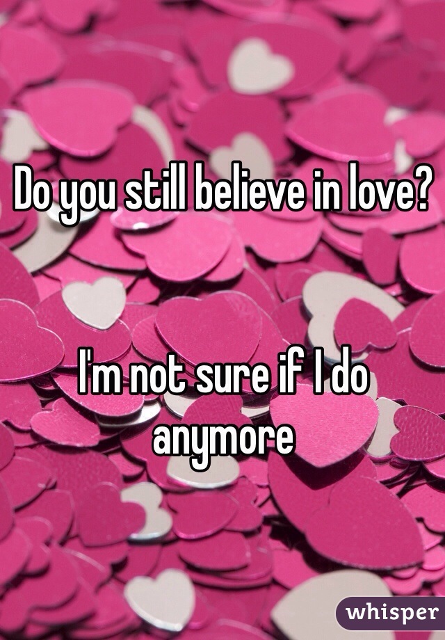 Do you still believe in love?


I'm not sure if I do anymore 