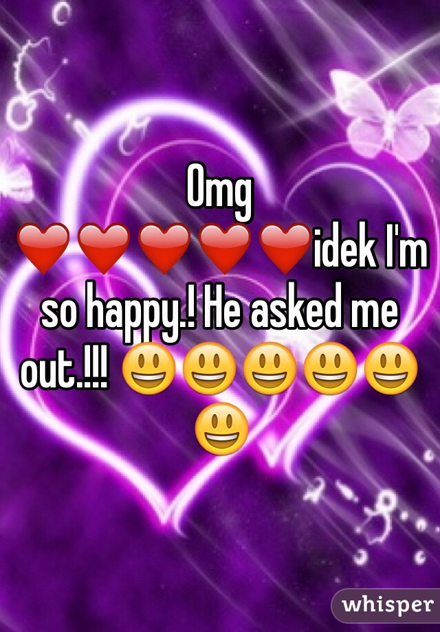 Omg ❤️❤️❤️❤️❤️idek I'm so happy.! He asked me out.!!! 😃😃😃😃😃😃