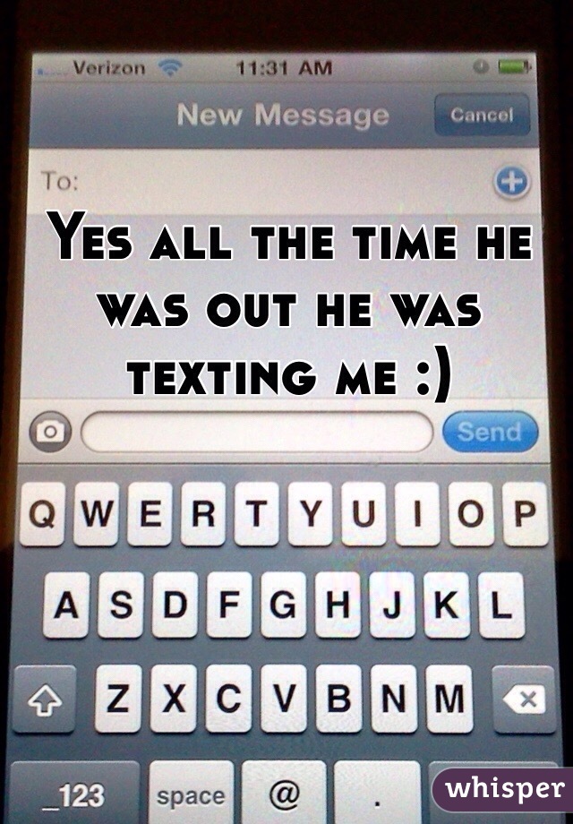 Yes all the time he was out he was texting me :)