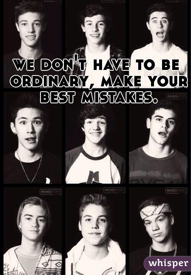 we don't have to be ordinary, make your best mistakes.