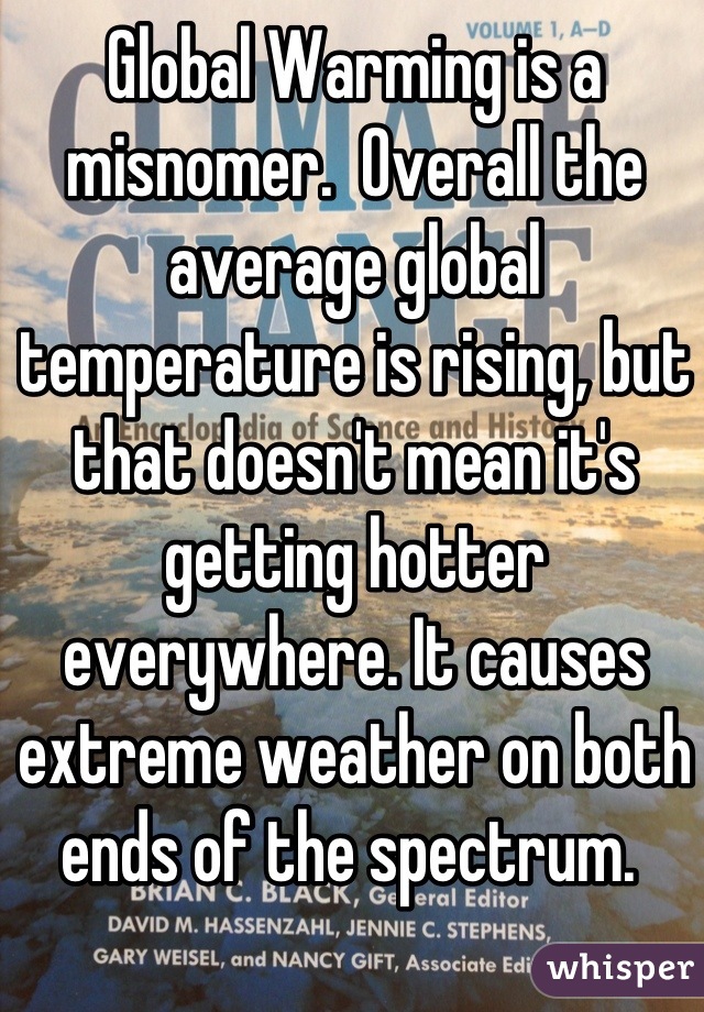 Global Warming is a misnomer.  Overall the average global temperature is rising, but that doesn't mean it's getting hotter everywhere. It causes extreme weather on both ends of the spectrum. 
