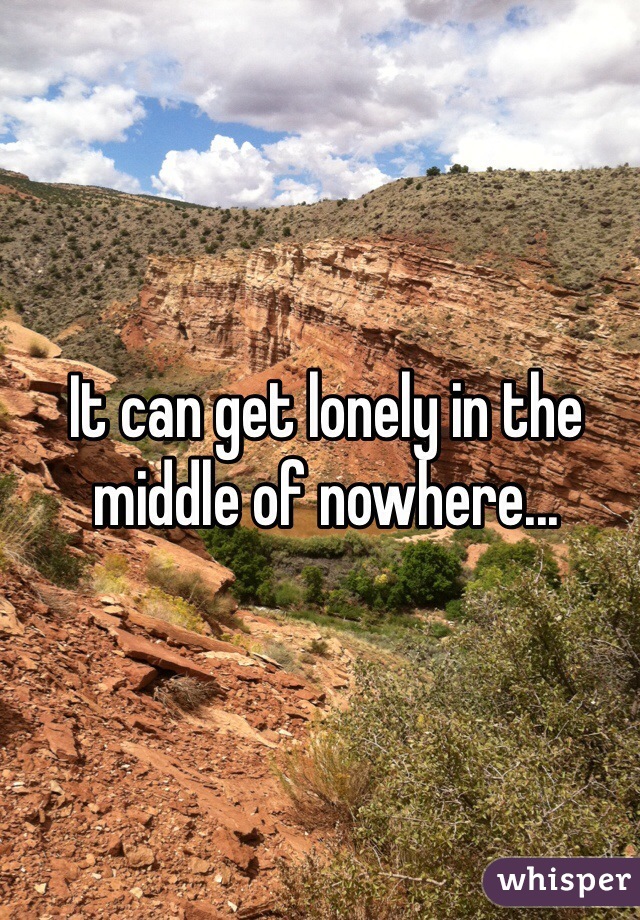 It can get lonely in the middle of nowhere...