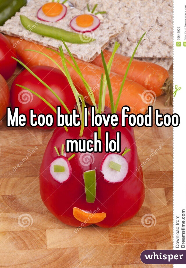 Me too but I love food too much lol 