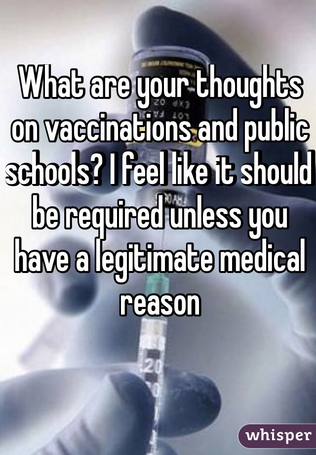 What are your thoughts on vaccinations and public schools? I feel like it should be required unless you have a legitimate medical reason
